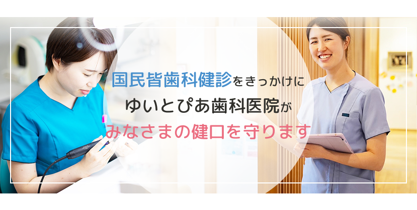 国民皆歯科健診をきっかけに ゆいとぴあ歯科医院がみなさまの健口を守ります